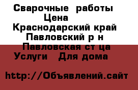 Сварочные  работы › Цена ­ 1 - Краснодарский край, Павловский р-н, Павловская ст-ца Услуги » Для дома   